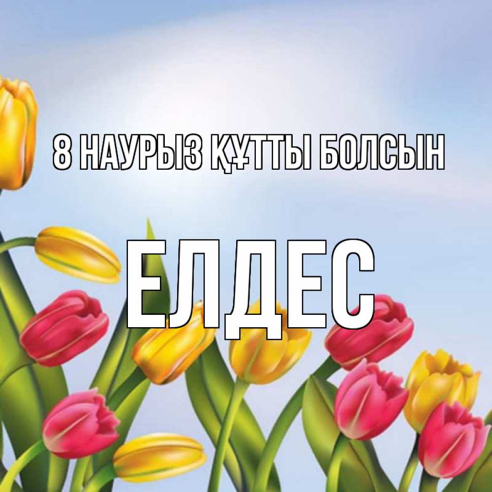 Күн сайын ашық хат с именем, Елдес 8 наурыз құтты болсын международный женский день Онлайн тегін жүктеп алу тілектері бар керемет карта 