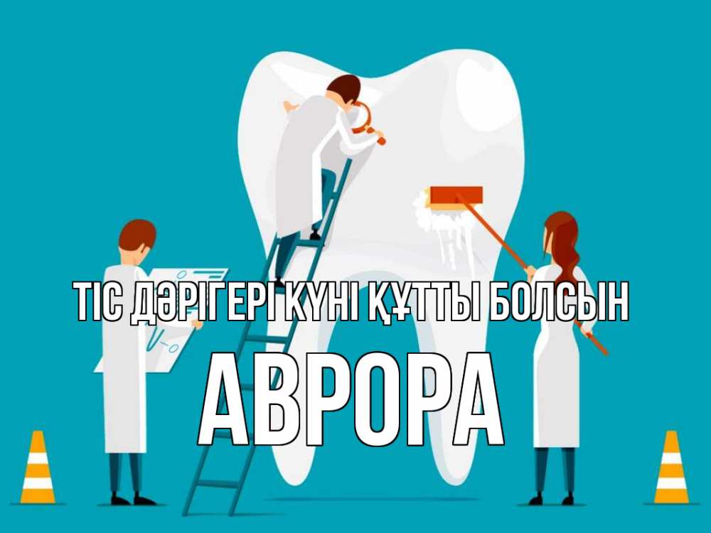Күн сайын ашық хат с именем, Аврора Тіс дәрігері күні құтты болсын с днем стоматолога Онлайн тегін жүктеп алу тілектері бар керемет карта 