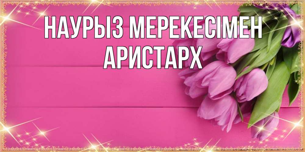 Күн сайын ашық хат с именем, Аристарх Наурыз мерекесімен открытка для фотошопа с подписью Онлайн тегін жүктеп алу тілектері бар керемет карта 