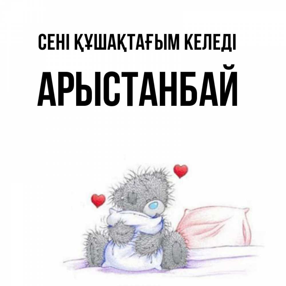 Күн сайын ашық хат с именем, Арыстанбай сені құшақтағым келеді сердечки мишка Тедди и кроватка Онлайн тегін жүктеп алу тілектері бар керемет карта 