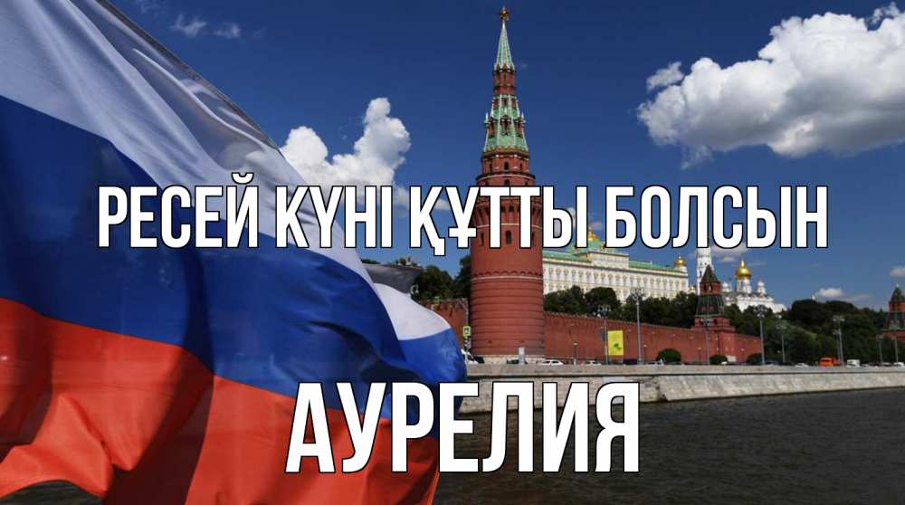Күн сайын ашық хат с именем, Аурелия Ресей күні құтты болсын С днем России Онлайн тегін жүктеп алу тілектері бар керемет карта 