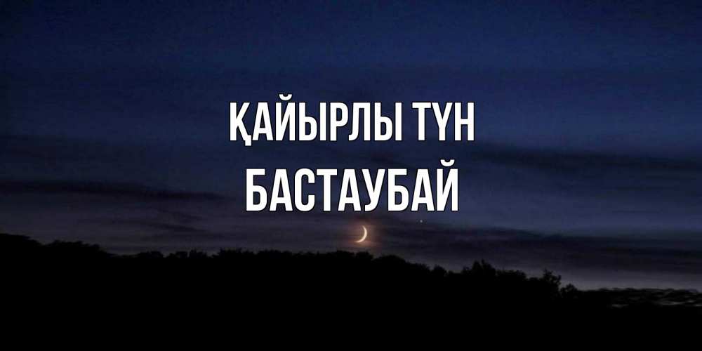 Күн сайын ашық хат с именем, Бастаубай Қайырлы түн месяц Онлайн тегін жүктеп алу тілектері бар керемет карта 