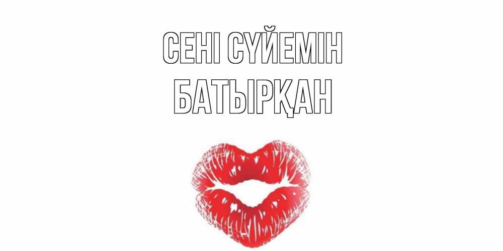 Күн сайын ашық хат с именем, Батырқан Сені сүйемін поцелуй Онлайн тегін жүктеп алу тілектері бар керемет карта 