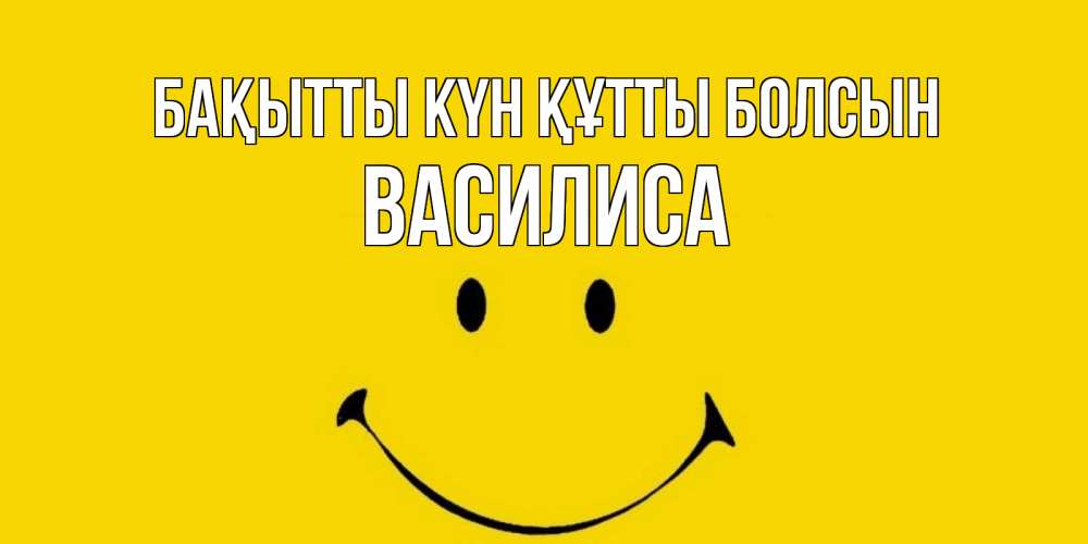 Күн сайын ашық хат с именем, Василиса Бақытты күн құтты болсын радость и улыбка Онлайн тегін жүктеп алу тілектері бар керемет карта 