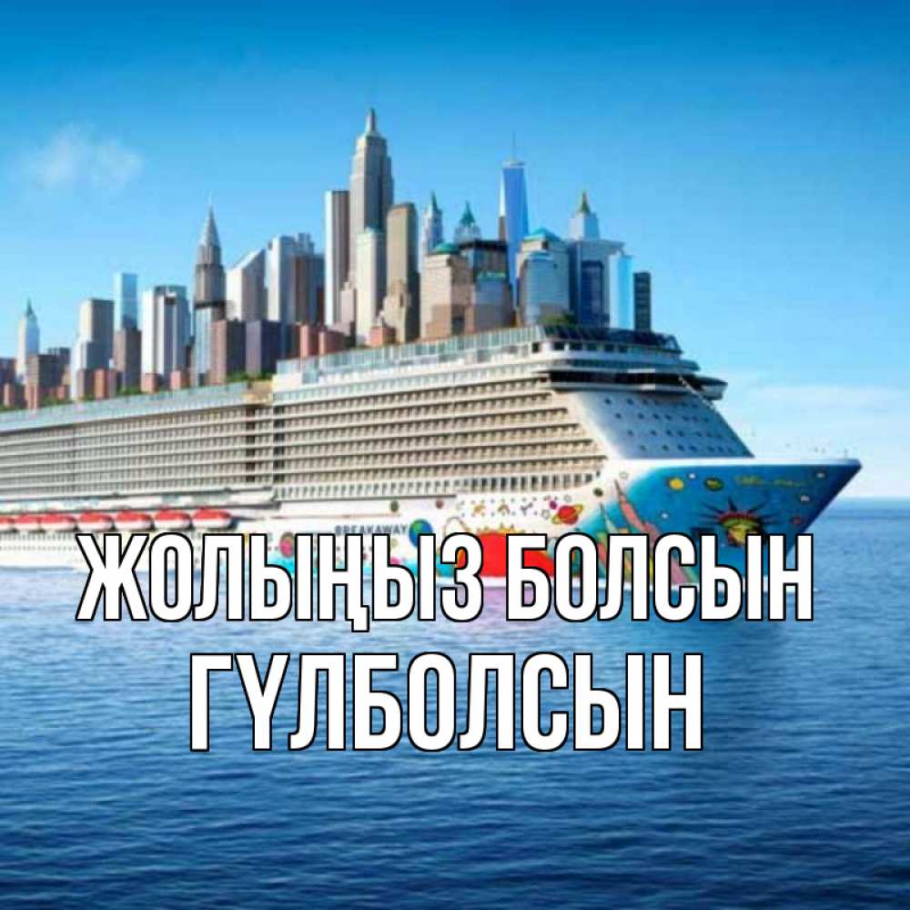 Күн сайын ашық хат с именем, ГҮЛБОЛСЫН Жолыңыз болсын круизный лайнер с небоскребами Онлайн тегін жүктеп алу тілектері бар керемет карта 