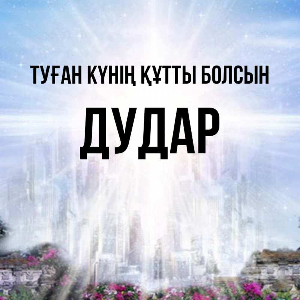 Күн сайын ашық хат с именем, Дудар Туған күнің құтты болсын небесный свет Онлайн тегін жүктеп алу тілектері бар керемет карта 