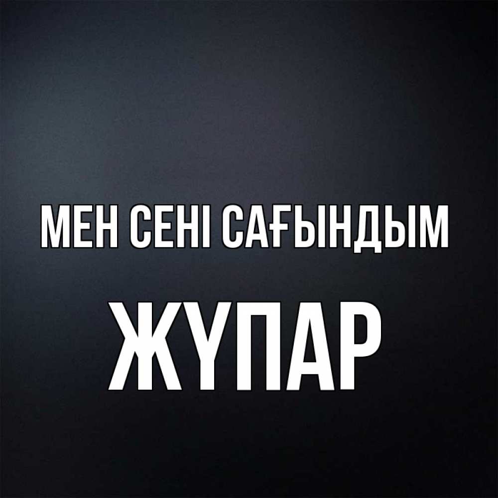 Күн сайын ашық хат с именем, ЖҮПАР Мен сені сағындым с подписью Онлайн тегін жүктеп алу тілектері бар керемет карта 