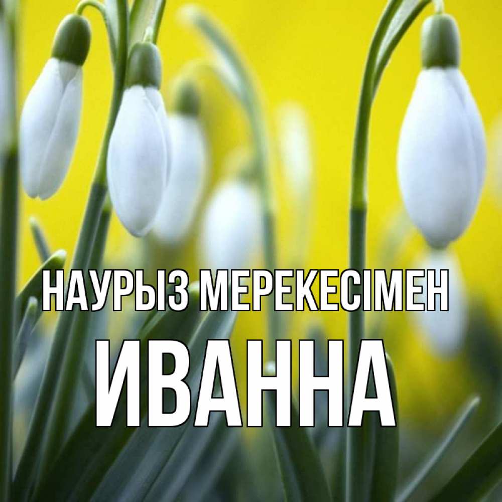 Күн сайын ашық хат с именем, Иванна Наурыз мерекесімен весенние цветы Онлайн тегін жүктеп алу тілектері бар керемет карта 