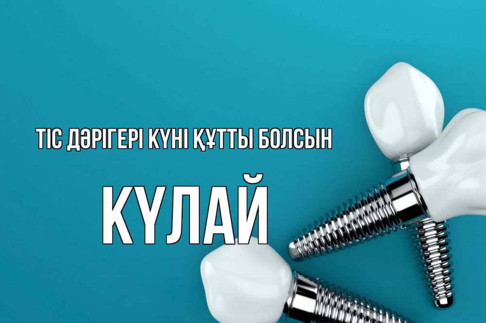 Күн сайын ашық хат с именем, КҮЛАЙ Тіс дәрігері күні құтты болсын с днем стоматолога Онлайн тегін жүктеп алу тілектері бар керемет карта 