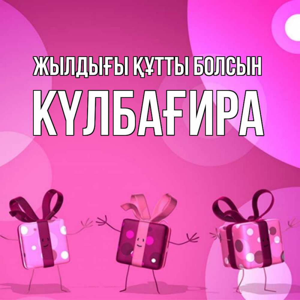 Күн сайын ашық хат с именем, КҮЛБАҒИРА Жылдығы құтты болсын подарки с ножкам Онлайн тегін жүктеп алу тілектері бар керемет карта 