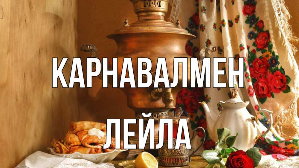 Күн сайын ашық хат с именем, Лейла Карнавалмен масленица Онлайн тегін жүктеп алу тілектері бар керемет карта 