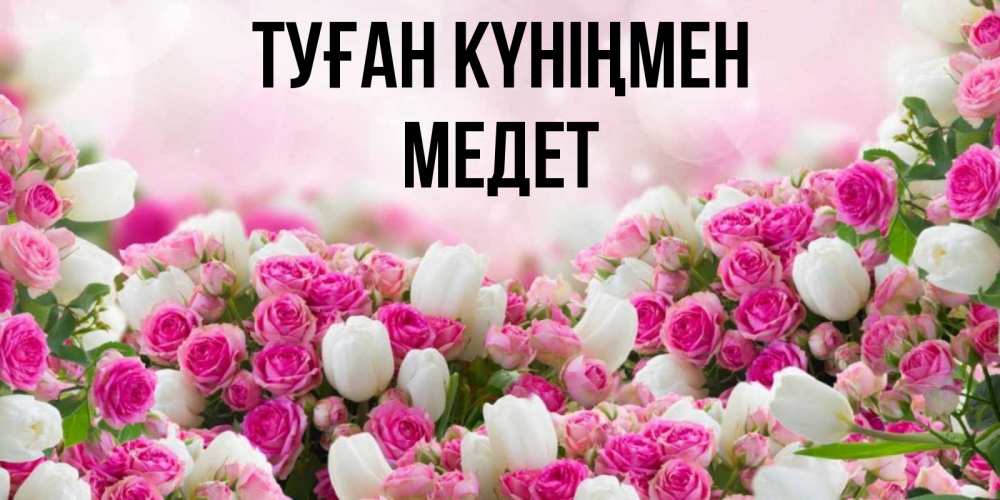Күн сайын ашық хат с именем, МЕДЕТ Туған күніңмен открытка с разными розами Онлайн тегін жүктеп алу тілектері бар керемет карта 