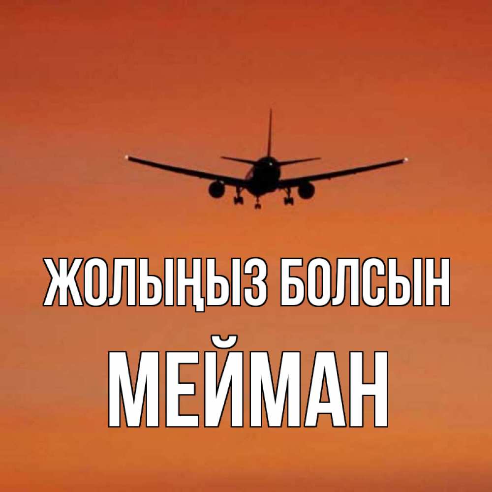 Күн сайын ашық хат с именем, МЕЙМАН Жолыңыз болсын силуэт самолета Онлайн тегін жүктеп алу тілектері бар керемет карта 