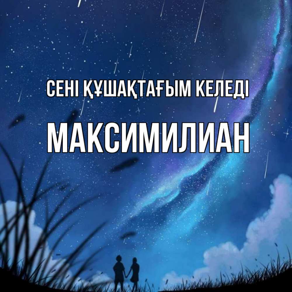 Күн сайын ашық хат с именем, Максимилиан сені құшақтағым келеді камыши Онлайн тегін жүктеп алу тілектері бар керемет карта 