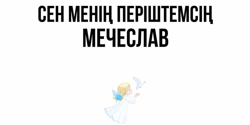 Күн сайын ашық хат с именем, Мечеслав Сен менің періштемсің ангел, голубь Онлайн тегін жүктеп алу тілектері бар керемет карта 