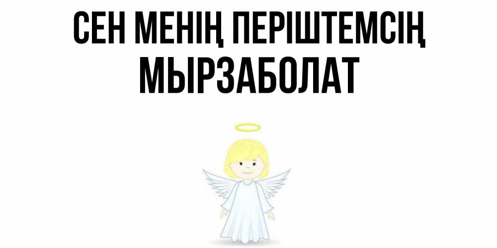 Күн сайын ашық хат с именем, Мырзаболат Сен менің періштемсің ангел Онлайн тегін жүктеп алу тілектері бар керемет карта 