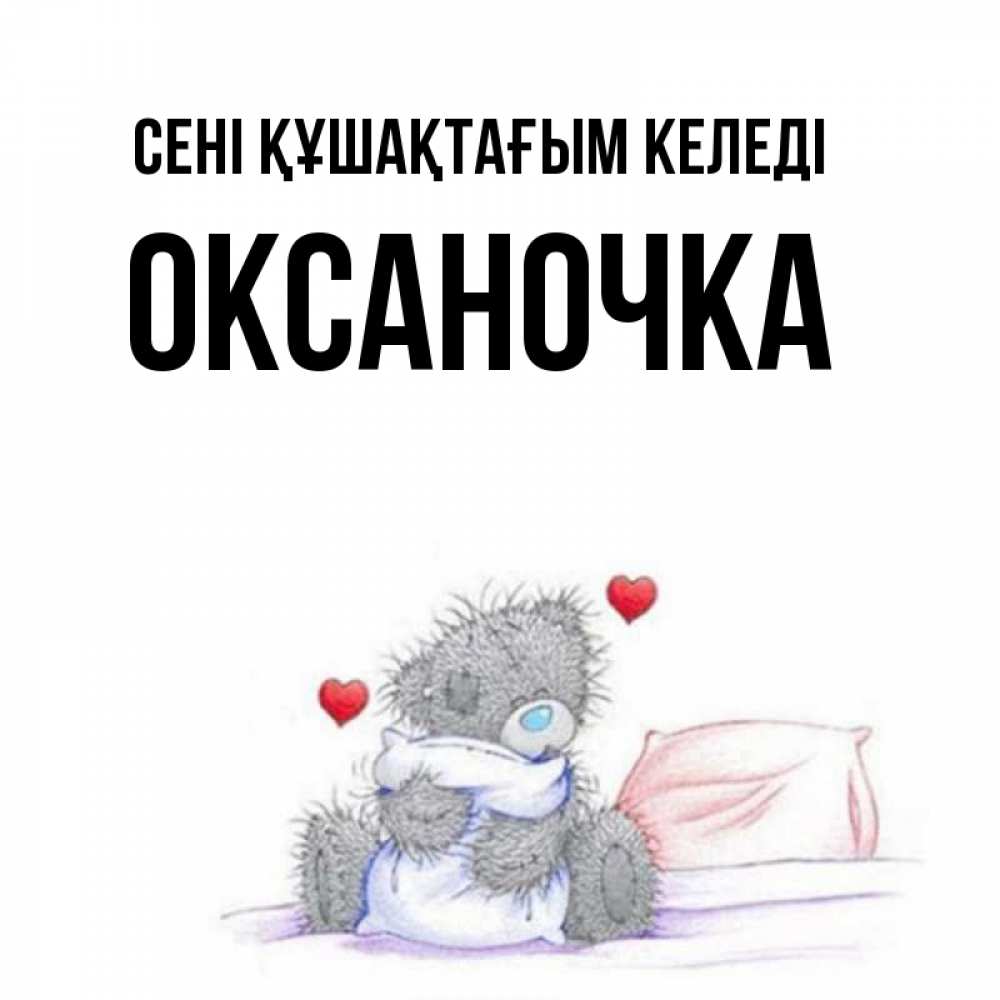 Күн сайын ашық хат с именем, Оксаночка сені құшақтағым келеді сердечки мишка Тедди и кроватка Онлайн тегін жүктеп алу тілектері бар керемет карта 
