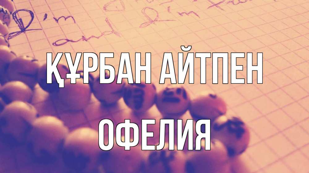 Күн сайын ашық хат с именем, Офелия Құрбан айтпен четки Онлайн тегін жүктеп алу тілектері бар керемет карта 