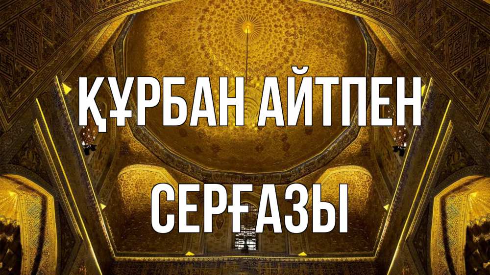 Күн сайын ашық хат с именем, СЕРҒАЗЫ Құрбан айтпен купол Онлайн тегін жүктеп алу тілектері бар керемет карта 