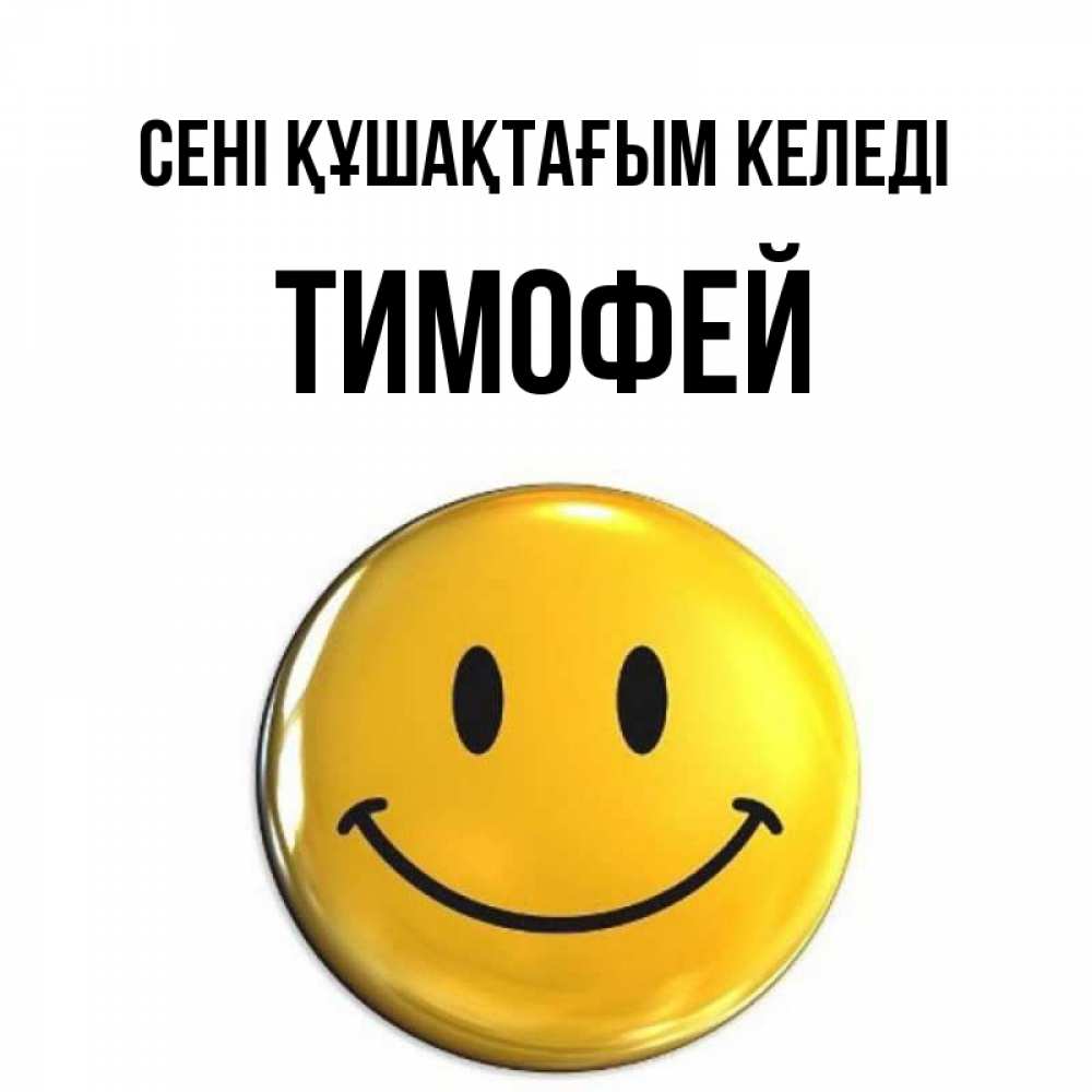 Күн сайын ашық хат с именем, Тимофей сені құшақтағым келеді открытки которые можно подписывать онлайн по своему усмотрению бесплатно Онлайн тегін жүктеп алу тілектері бар керемет карта 