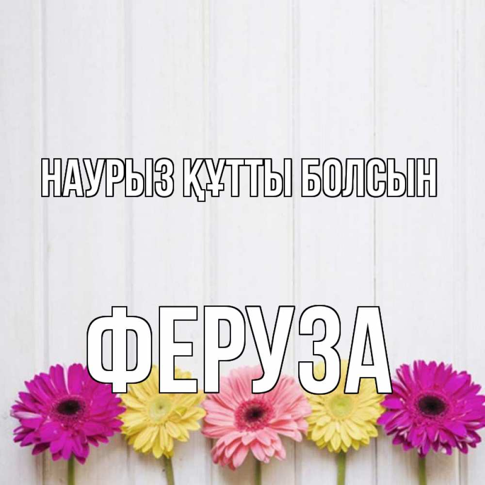 Күн сайын ашық хат с именем, Феруза Наурыз құтты болсын женщинам 1 Онлайн тегін жүктеп алу тілектері бар керемет карта 