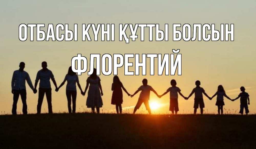 Күн сайын ашық хат с именем, Флорентий отбасы күні құтты болсын дети, родители Онлайн тегін жүктеп алу тілектері бар керемет карта 