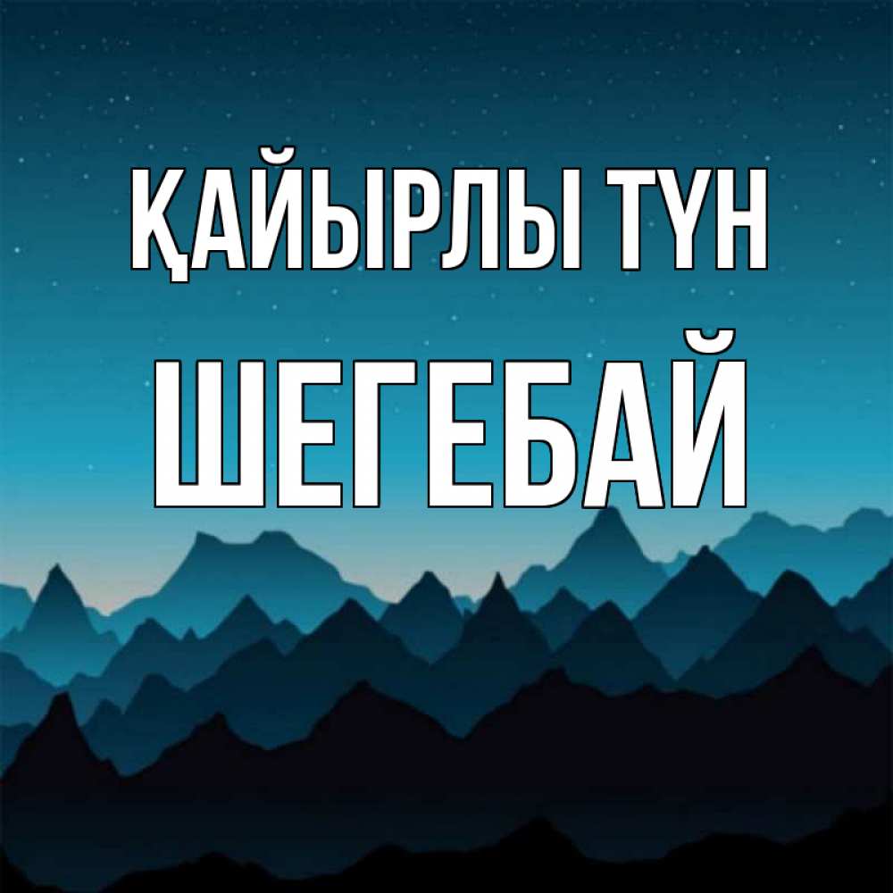 Күн сайын ашық хат с именем, ШЕГЕБАЙ Қайырлы түн сладких снов звездное небо Онлайн тегін жүктеп алу тілектері бар керемет карта 