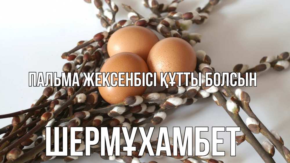 Күн сайын ашық хат с именем, ШЕРМҰХАМБЕТ Пальма жексенбісі құтты болсын верба 1 Онлайн тегін жүктеп алу тілектері бар керемет карта 