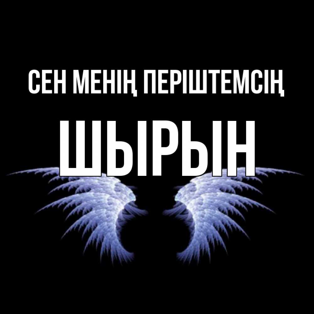 Күн сайын ашық хат с именем, ШЫРЫН Сен менің періштемсің ангельские крылья на черном фоне Онлайн тегін жүктеп алу тілектері бар керемет карта 
