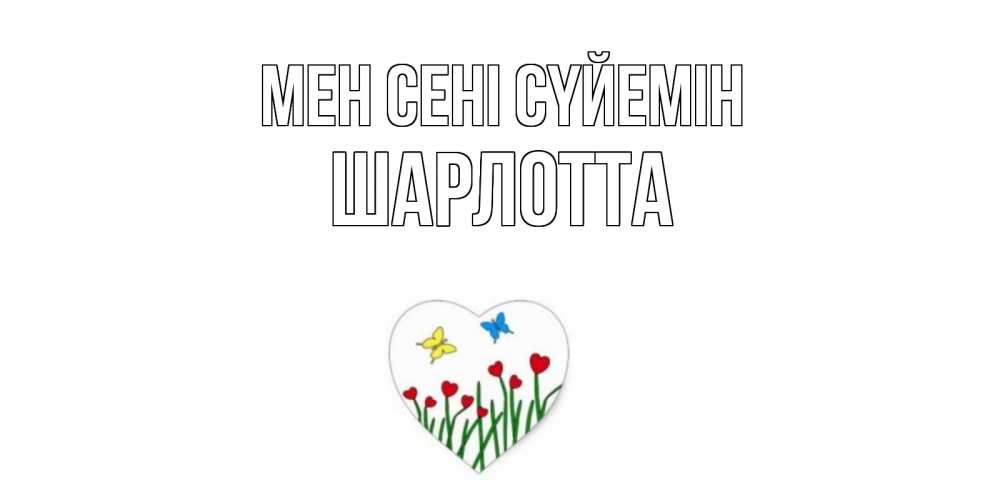 Күн сайын ашық хат с именем, Шарлотта Мен сені сүйемін сердечки, бабочки Онлайн тегін жүктеп алу тілектері бар керемет карта 