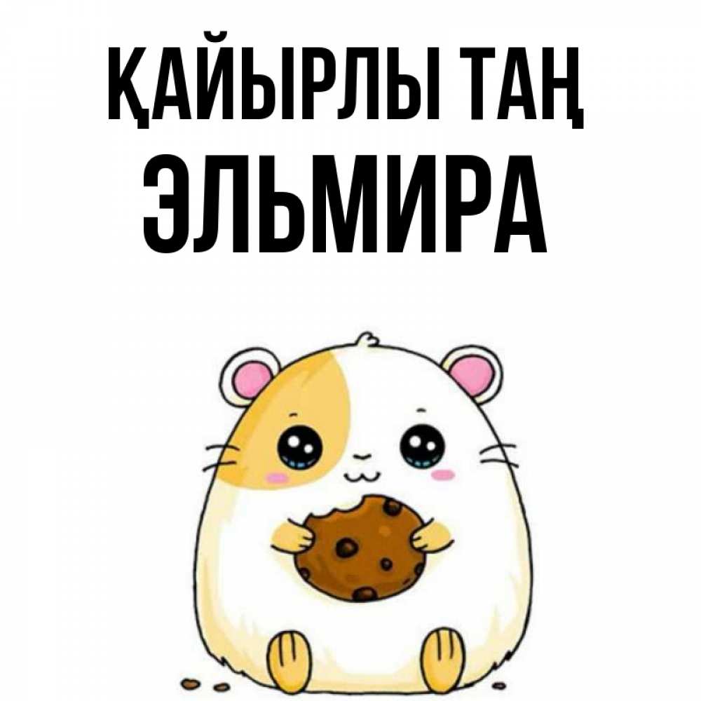 Күн сайын ашық хат с именем, Эльмира Қайырлы таң есть печеньку. Утречко Онлайн тегін жүктеп алу тілектері бар керемет карта 