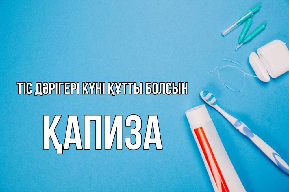 Күн сайын ашық хат с именем, ҚАПИЗА Тіс дәрігері күні құтты болсын с днем стоматолога Онлайн тегін жүктеп алу тілектері бар керемет карта 