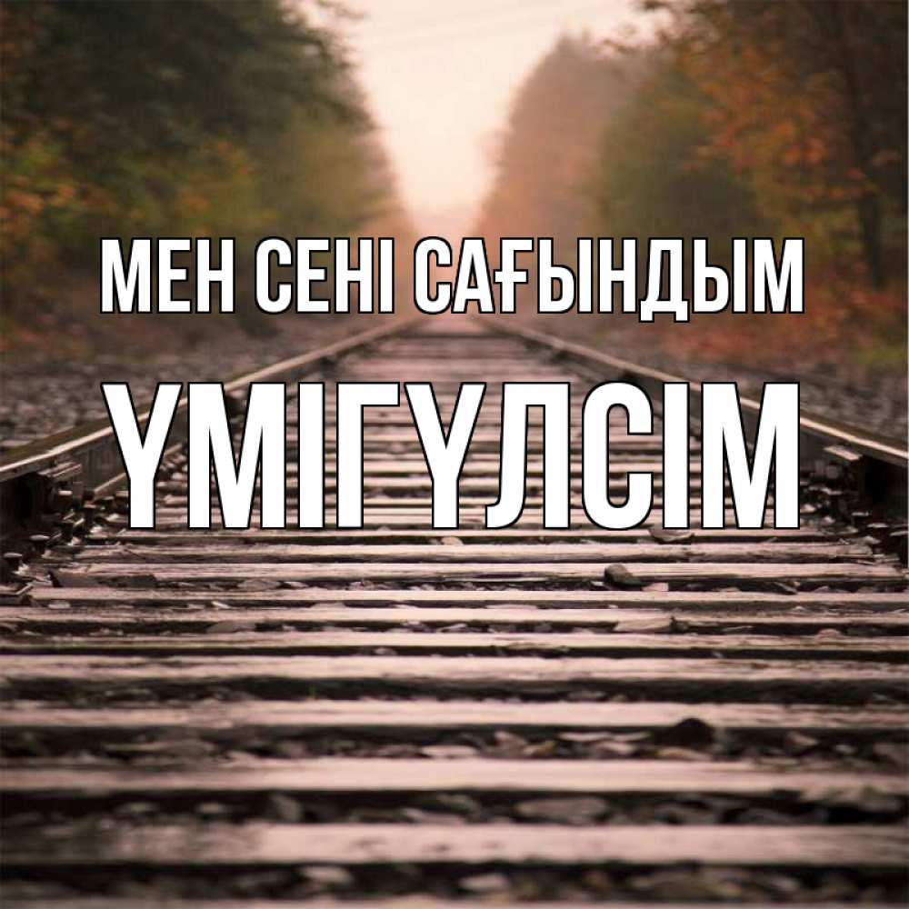 Күн сайын ашық хат с именем, ҮМІГҮЛСІМ Мен сені сағындым приезжай Онлайн тегін жүктеп алу тілектері бар керемет карта 