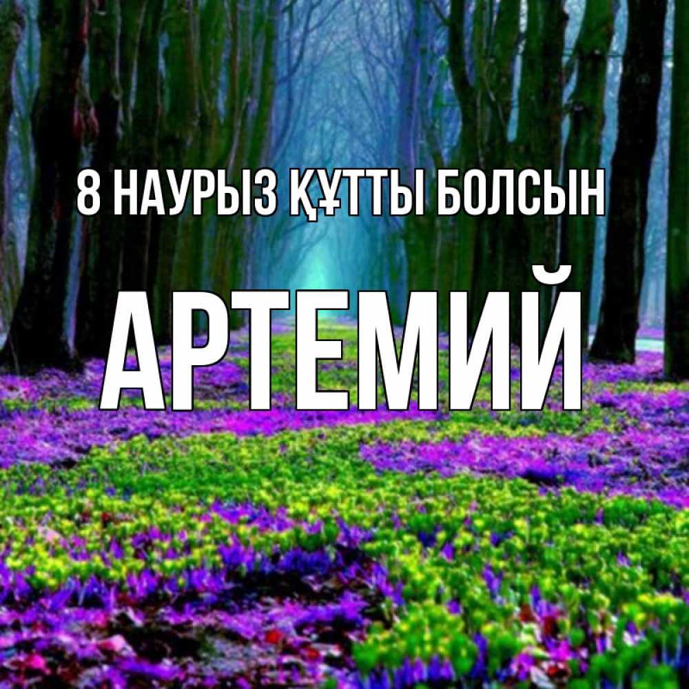 Күн сайын ашық хат с именем, Артемий 8 наурыз құтты болсын фиолетовые цветы в лесу 1 Онлайн тегін жүктеп алу тілектері бар керемет карта 