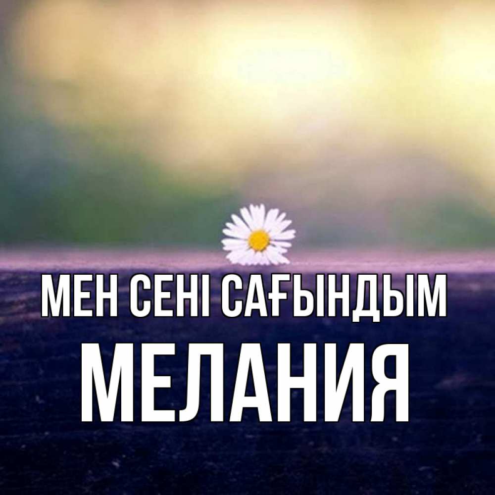 Күн сайын ашық хат с именем, Мелания Мен сені сағындым приходи в гости Онлайн тегін жүктеп алу тілектері бар керемет карта 