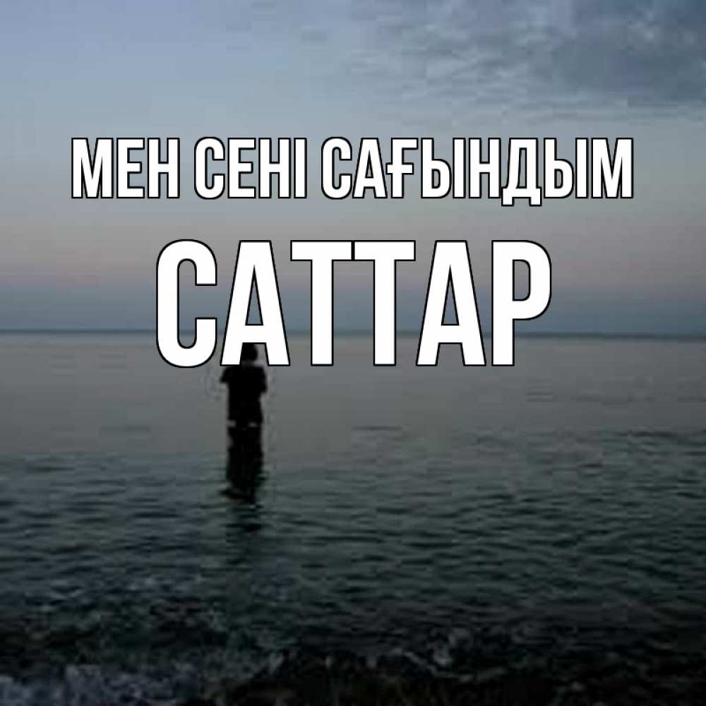 Күн сайын ашық хат с именем, САТТАР Мен сені сағындым скука Онлайн тегін жүктеп алу тілектері бар керемет карта 