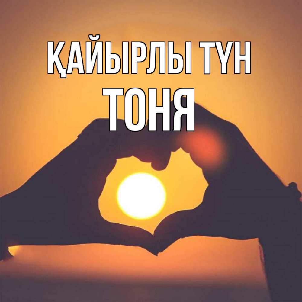 Күн сайын ашық хат с именем, Тоня Қайырлы түн садится солнце Онлайн тегін жүктеп алу тілектері бар керемет карта 