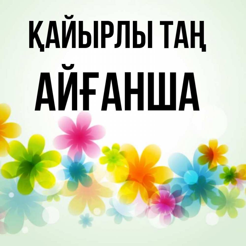 Күн сайын ашық хат с именем, АЙҒАНША Қайырлы таң позитивные цветочки Онлайн тегін жүктеп алу тілектері бар керемет карта 
