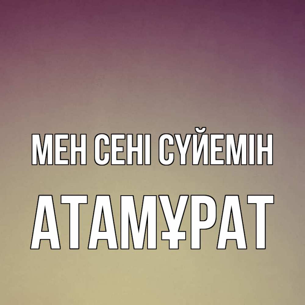 Күн сайын ашық хат с именем, Атамұрат Мен сені сүйемін для любимой Онлайн тегін жүктеп алу тілектері бар керемет карта 