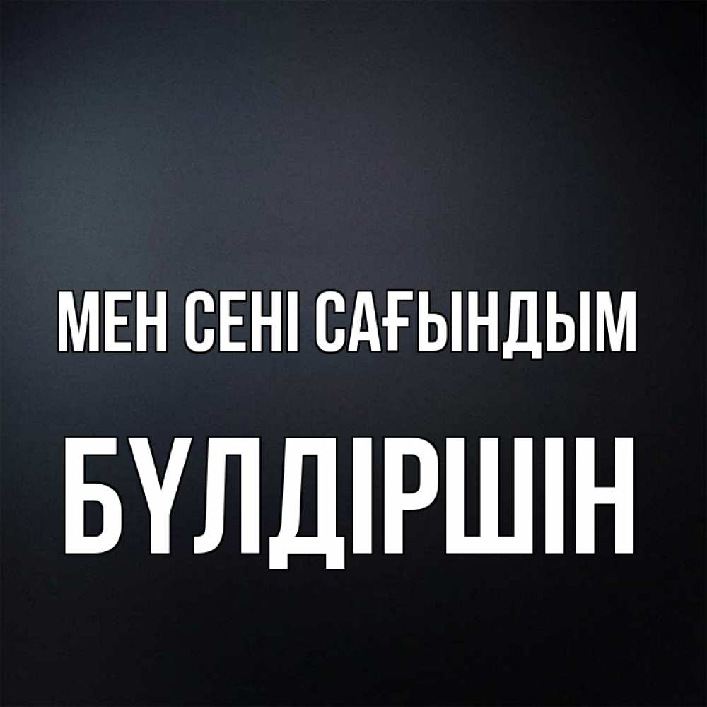 Күн сайын ашық хат с именем, БҮЛДІРШІН Мен сені сағындым с подписью Онлайн тегін жүктеп алу тілектері бар керемет карта 