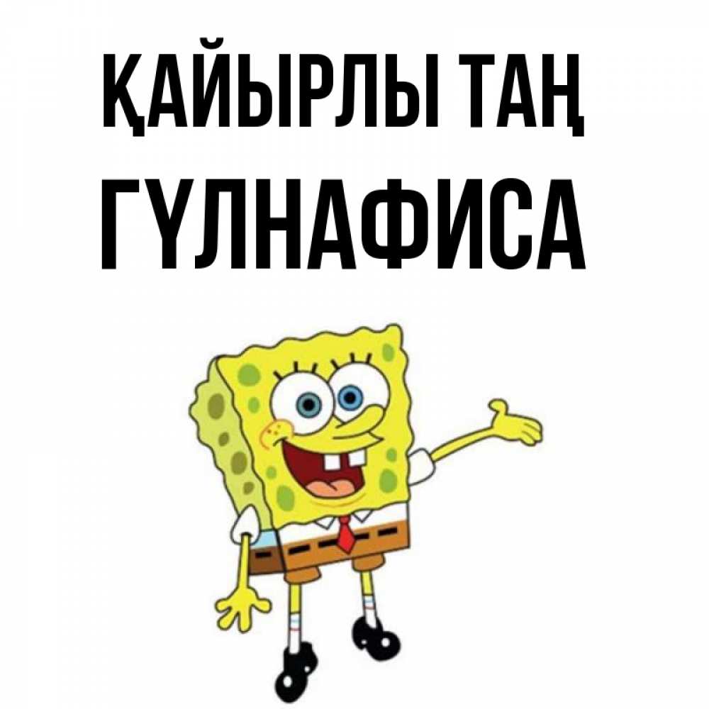 Күн сайын ашық хат с именем, ГҮЛНАФИСА Қайырлы таң губка боб улыбается Онлайн тегін жүктеп алу тілектері бар керемет карта 