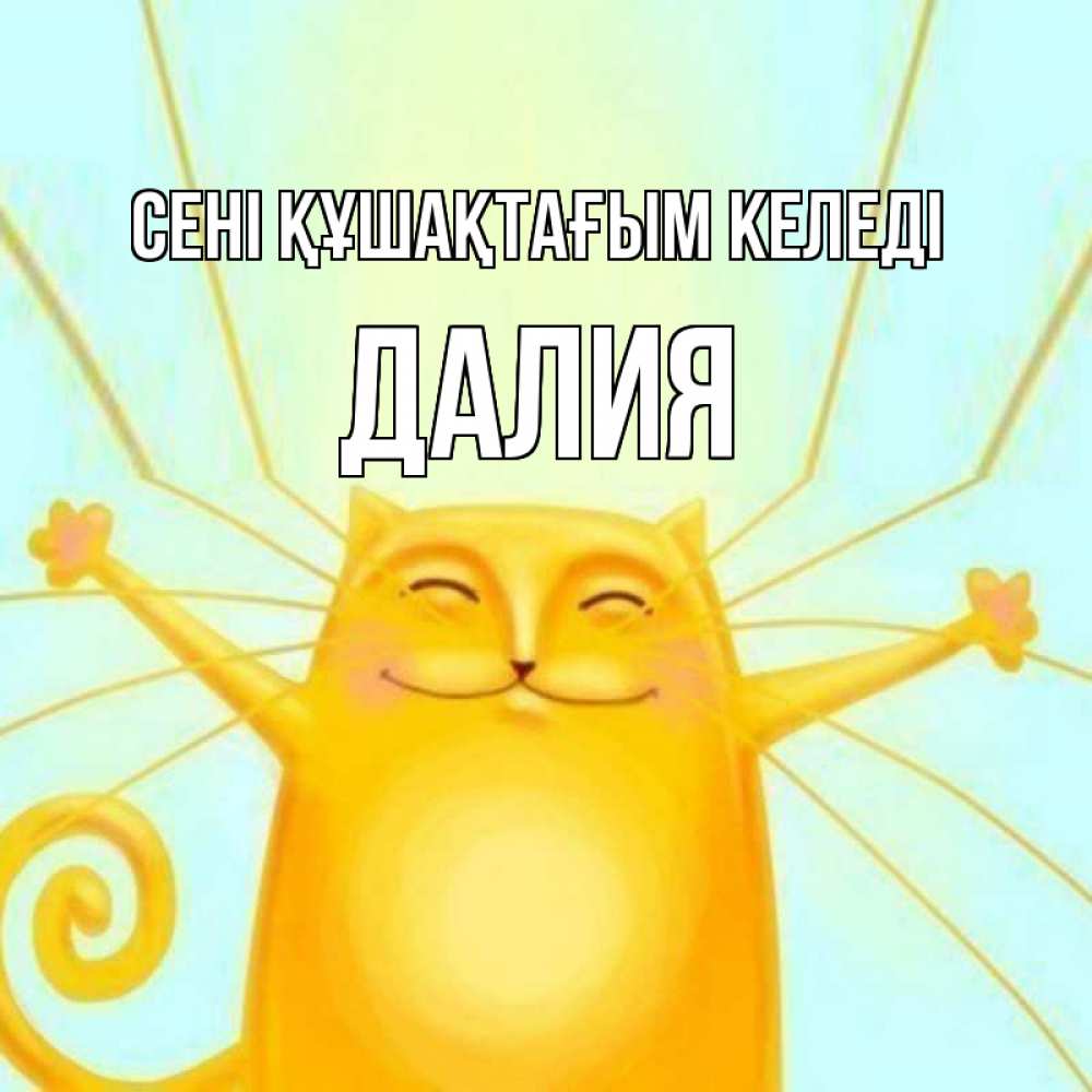 Күн сайын ашық хат с именем, Далия сені құшақтағым келеді солнечный обнимашечный кот Онлайн тегін жүктеп алу тілектері бар керемет карта 