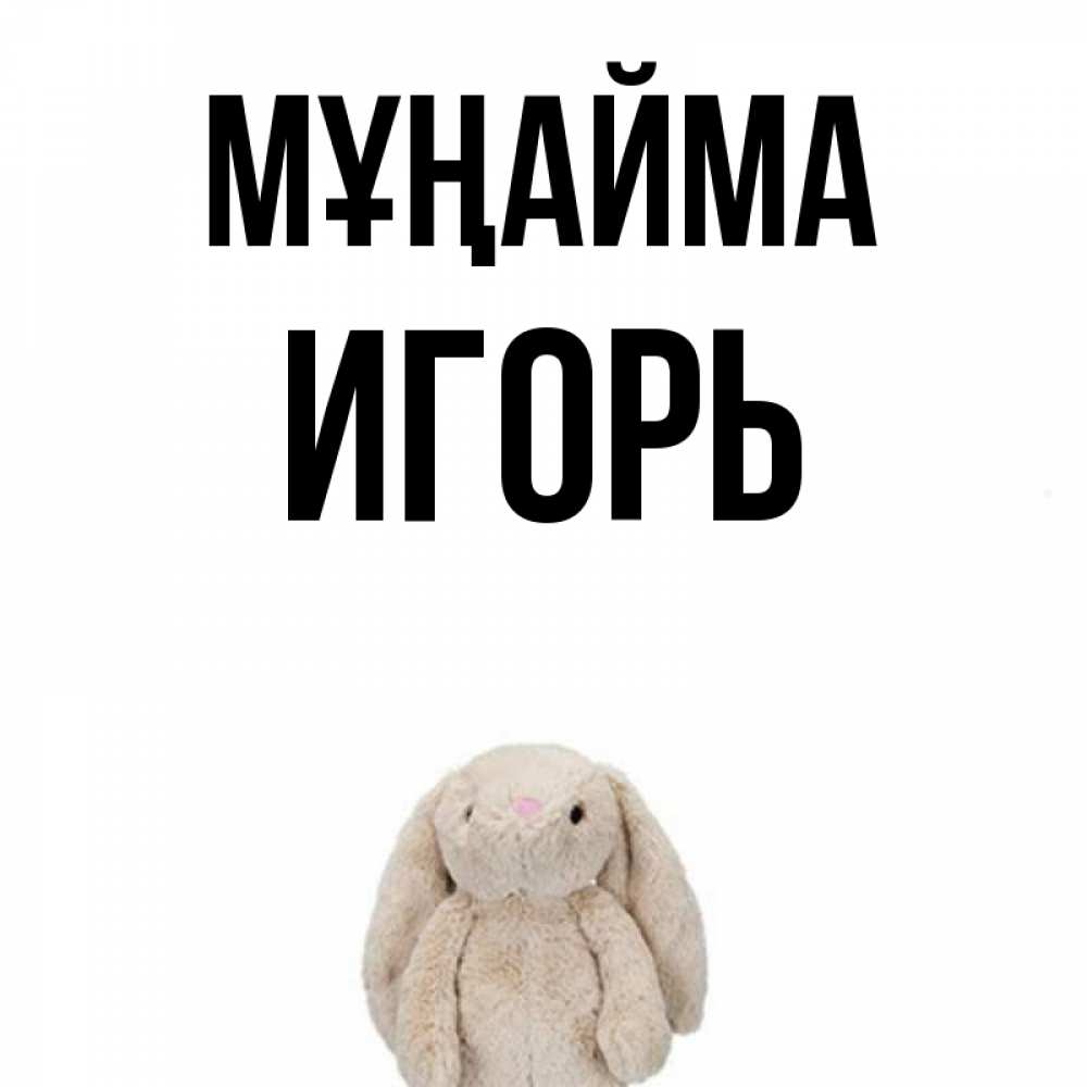 Күн сайын ашық хат с именем, Игорь Мұңайма детская игрушка зайчика Онлайн тегін жүктеп алу тілектері бар керемет карта 