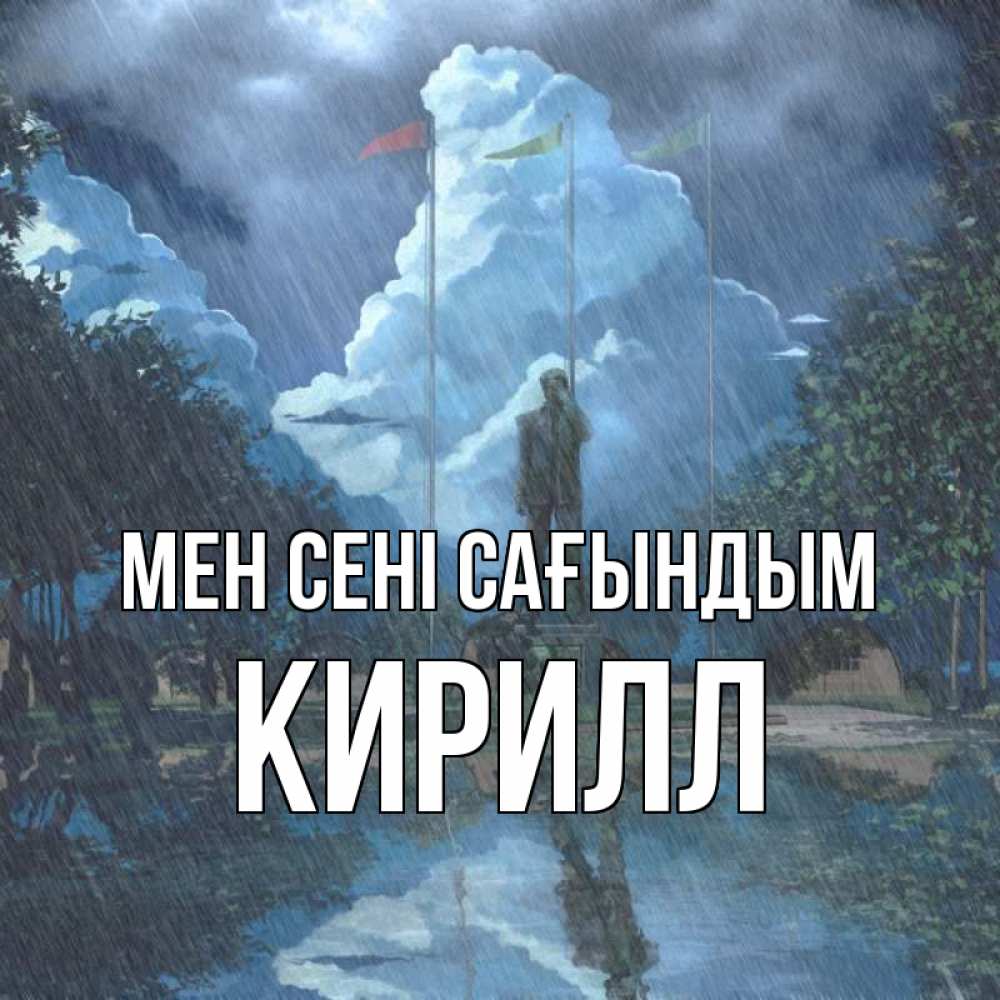 Күн сайын ашық хат с именем, Кирилл Мен сені сағындым печалька Онлайн тегін жүктеп алу тілектері бар керемет карта 