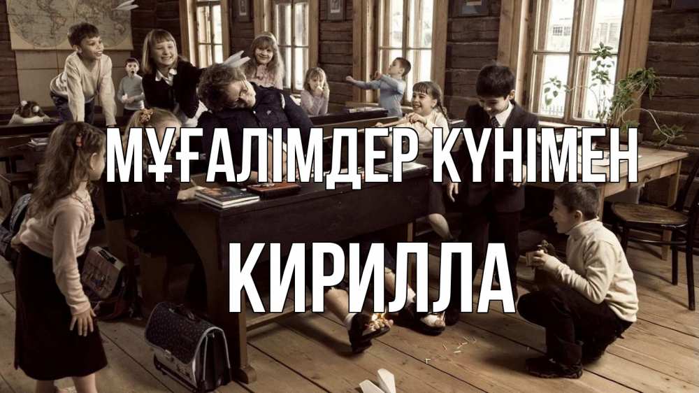 Күн сайын ашық хат с именем, Кирилла Мұғалімдер күнімен с днем учителя Онлайн тегін жүктеп алу тілектері бар керемет карта 