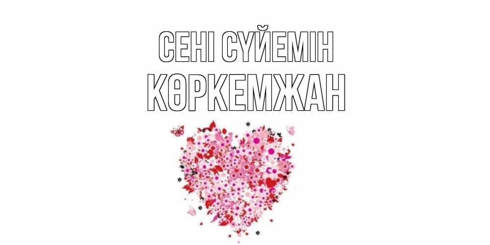 Күн сайын ашық хат с именем, Көркемжан Сені сүйемін сердце Онлайн тегін жүктеп алу тілектері бар керемет карта 