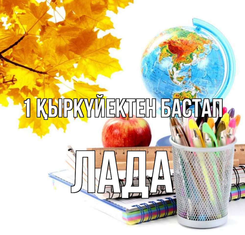 Күн сайын ашық хат с именем, Лада 1 қыркүйектен бастап глобус и канцелярские товары Онлайн тегін жүктеп алу тілектері бар керемет карта 
