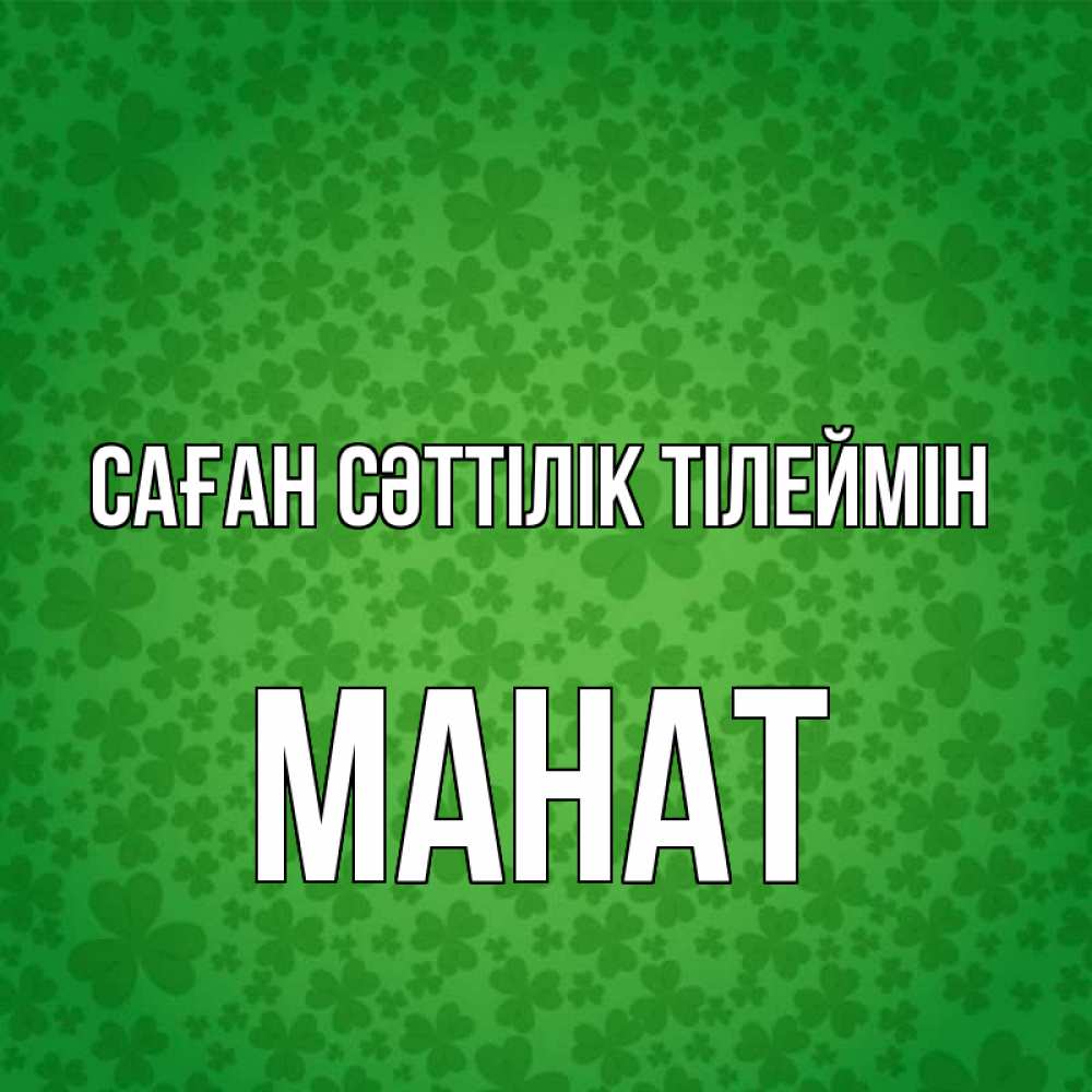 Күн сайын ашық хат с именем, МАНАТ Саған сәттілік тілеймін много листочков на удачу Онлайн тегін жүктеп алу тілектері бар керемет карта 