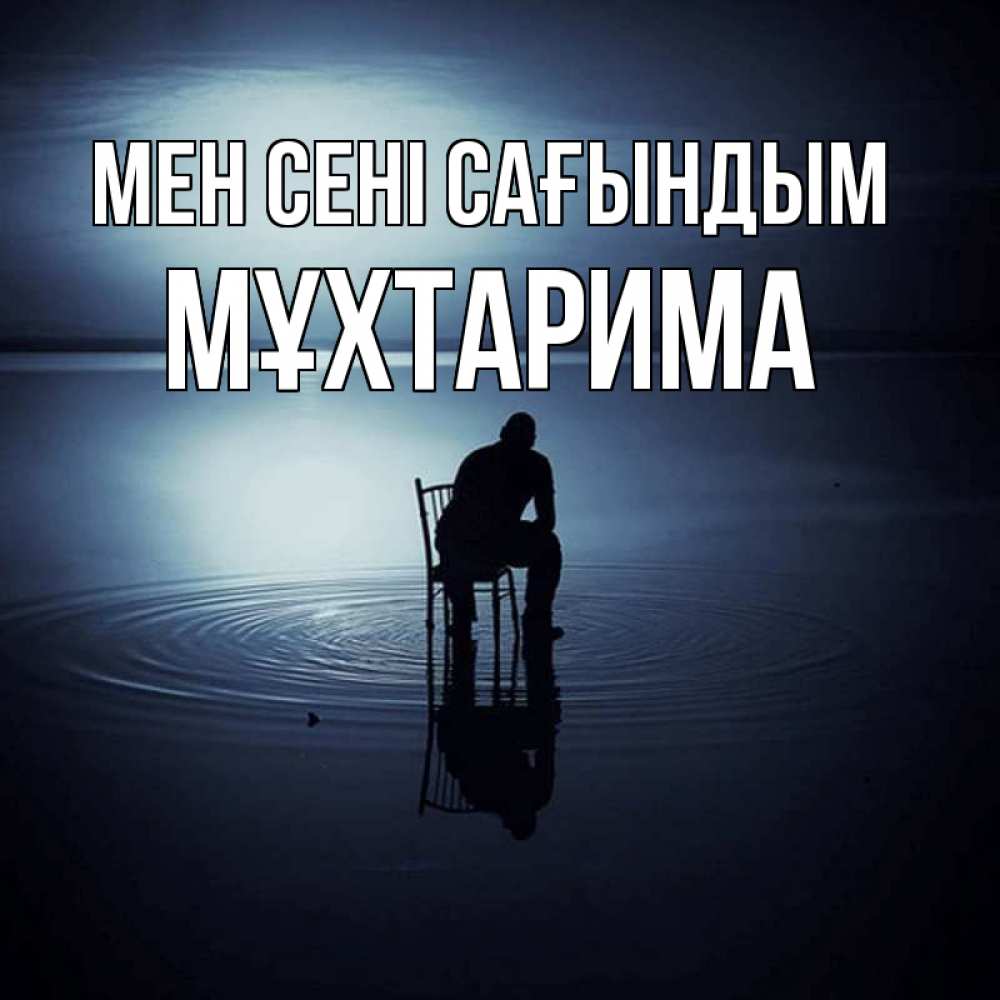 Күн сайын ашық хат с именем, МҰХТАРИМА Мен сені сағындым грусть Онлайн тегін жүктеп алу тілектері бар керемет карта 