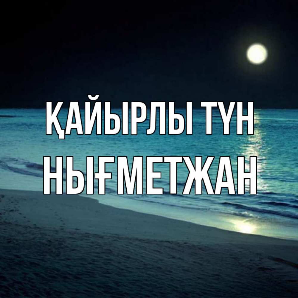 Күн сайын ашық хат с именем, НЫҒМЕТЖАН Қайырлы түн нежное море ночью Онлайн тегін жүктеп алу тілектері бар керемет карта 